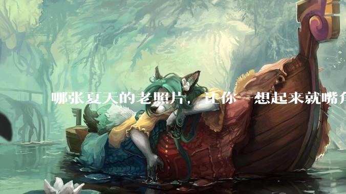 哪张夏天的老照片，让你一想起来就嘴角上扬？