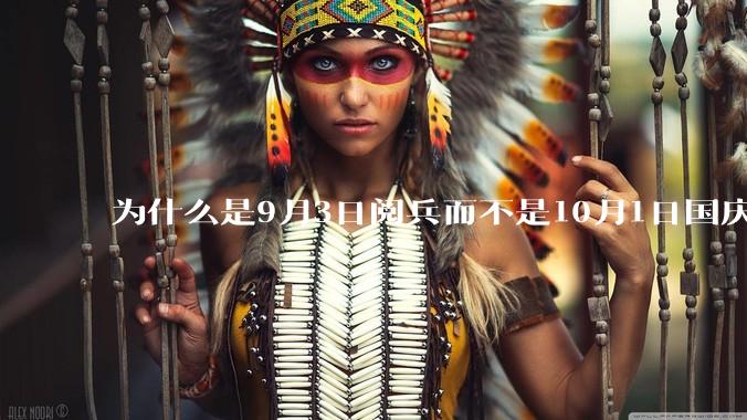 为什么是9月3日阅兵而不是10月1日国庆阅兵？