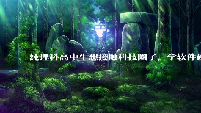 纯理科高中生想接触科技圈子,学软件硬件编程,有空自己造点东西。问问各位大佬从哪里开始了解,入门,动手?