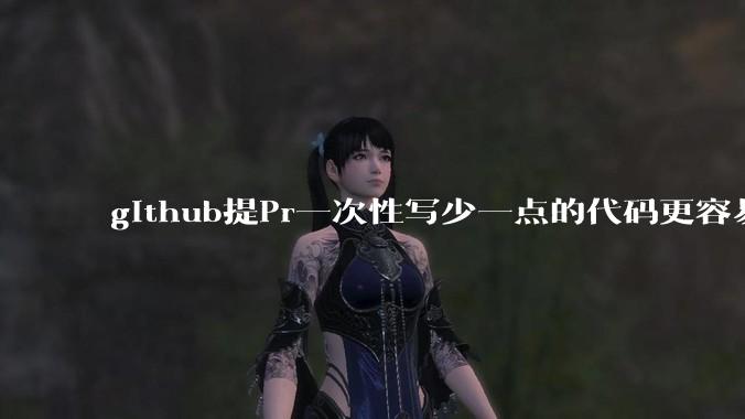 github提Pr一次性写少一点的代码更容易被管理者接受,还是多一点更容易接受呢,详细信息要写英语吗?