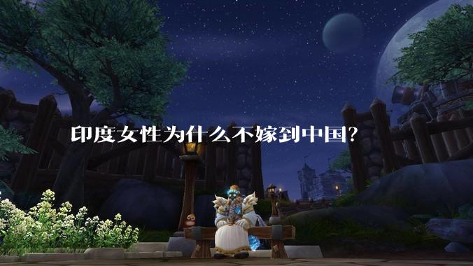 印度女性为什么不嫁到中国？