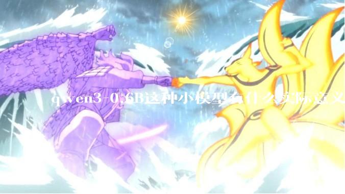 qwen3-0.6B这种小模型有什么实际意义和用途吗？