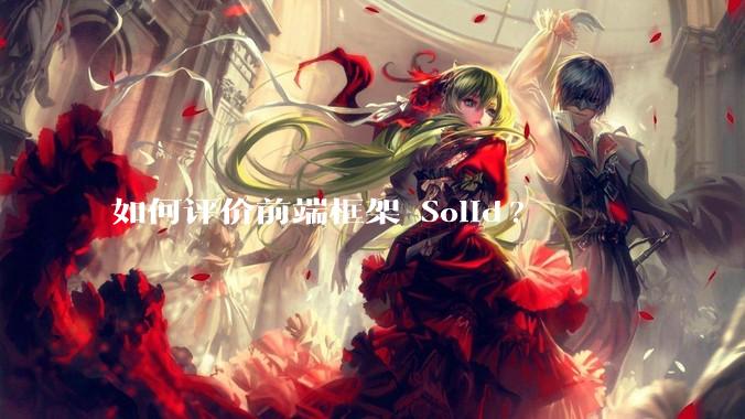 如何评价前端框架 Solid?