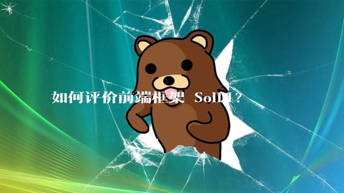 如何评价前端框架 Solid?