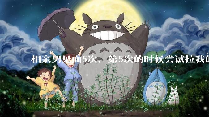 相亲男见面5次,第5次的时候尝试拉我的手,我甩开了,后面就再没约过我,怎么办?