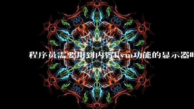 程序员需要用到内置kvm功能的显示器吗?或者是外置的kvm切换器吗?
