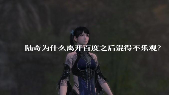 陆奇为什么离开百度之后混得不乐观？