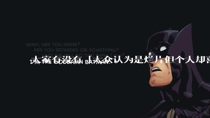 大家有没有「大众认为是烂片但个人却喜欢看」的影片？