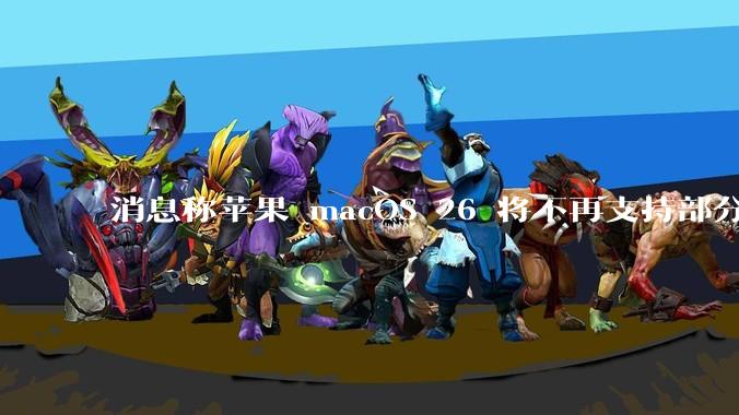 消息称苹果 macOS 26 将不再支持部分旧款英特尔 CPU 机型,这背后原因有哪些?