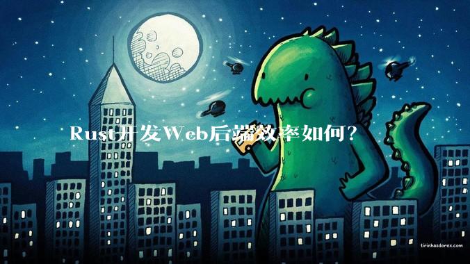 Rust开发Web后端效率如何？