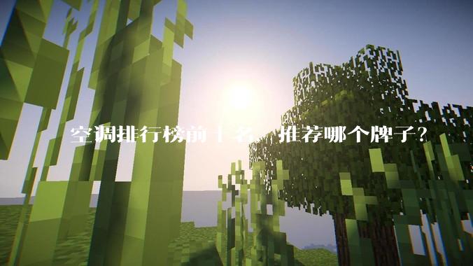 空调排行榜前十名，推荐哪个牌子？