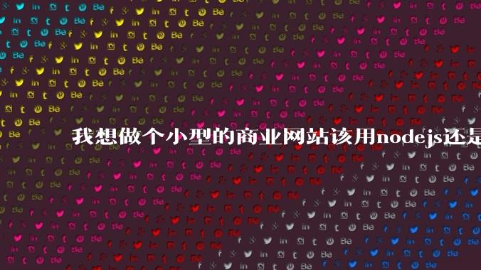 我想做个小型的商业网站该用nodejs还是python做后端？