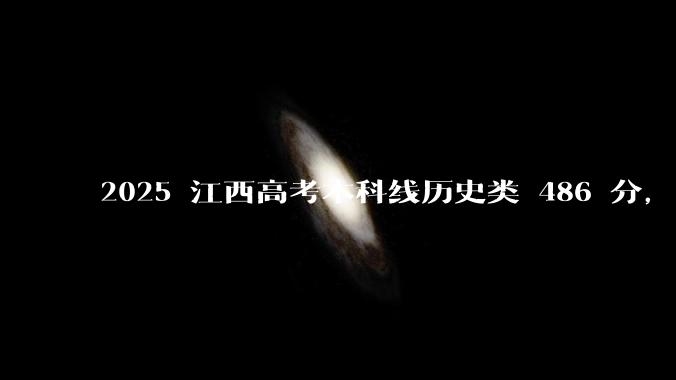 2025 江西高考本科线历史类 486 分,物理类 429 分较去年降 19 分,怎样看待江西分数线?