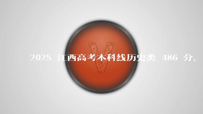 2025 江西高考本科线历史类 486 分,物理类 429 分较去年降 19 分,怎样看待江西分数线?