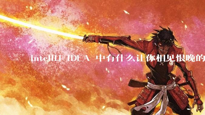 IntelliJ IDEA 中有什么让你相见恨晚的技巧？
