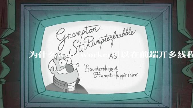 为什么web worker可以在前端开多线程，解决单线程卡死页面的问题，但是没有得到广泛使用？