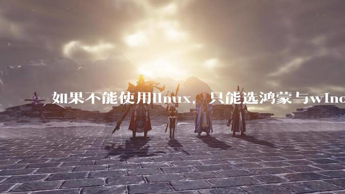 如果不能使用linux，只能选鸿蒙与windows，你会选哪个？
