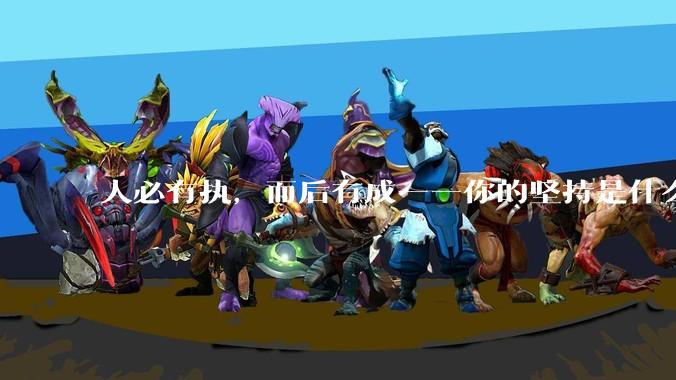 人必有执,而后有成——你的坚持是什么呢?已经坚持多久了?还能继续坚持吗?