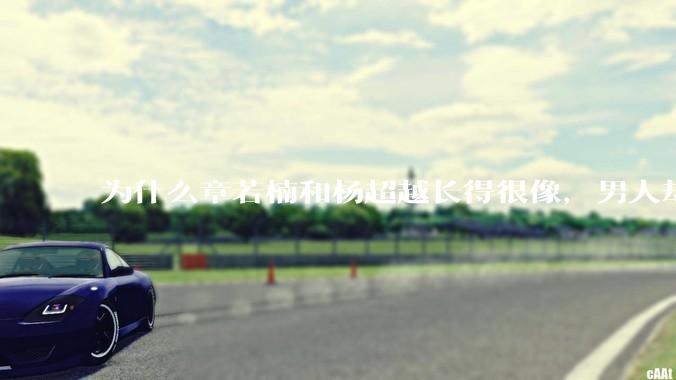 为什么章若楠和杨超越长得很像,男人却更喜欢章若楠,认为有女人味,而觉得杨超越像小女孩?