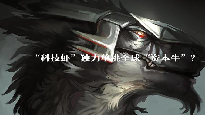 “科技虾”独力单挑全球“资本牛”？_OpenClaw_市场_生产力