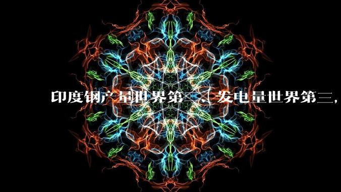 印度钢产量世界第二、发电量世界第三，印度成为世界工厂是不是已经从将来时变成进行时？