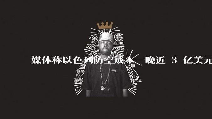 媒体称以色列防空成本一晚近 3 亿美元,最多再撑 12 天,美方会支援吗?若无美补给结果会如何?