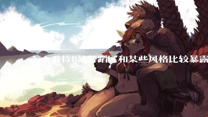 怎么看待B站舞蹈区和某些风格比较暴露的up？