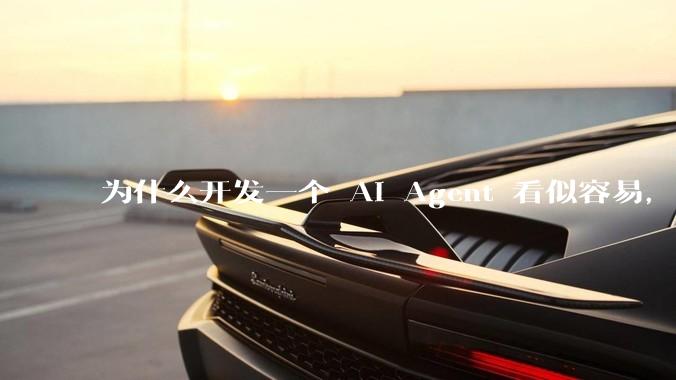 为什么开发一个 AI Agent 看似容易，但真正让它「好用」却如此困难？技术瓶颈主要在哪里？