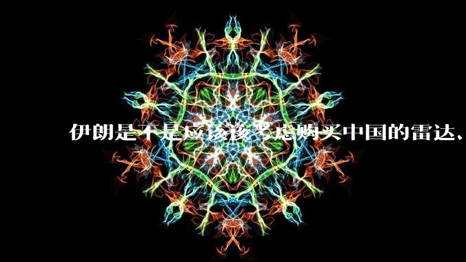 伊朗是不是应该该考虑购买中国的雷达、预警机和J10c了？