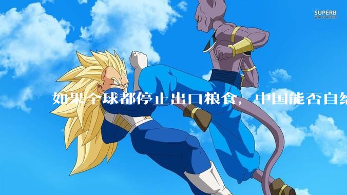 如果全球都停止出口粮食，中国能否自给自足？
