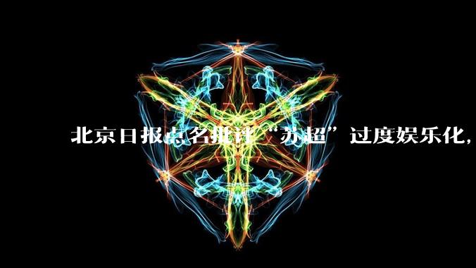 北京日报点名批评“苏超”过度娱乐化,它是否管的太宽了?为什么无良媒体不会被查封取缔?