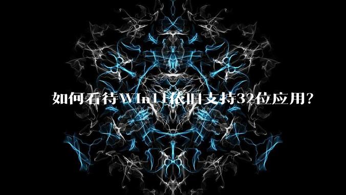 如何看待Win11依旧支持32位应用？