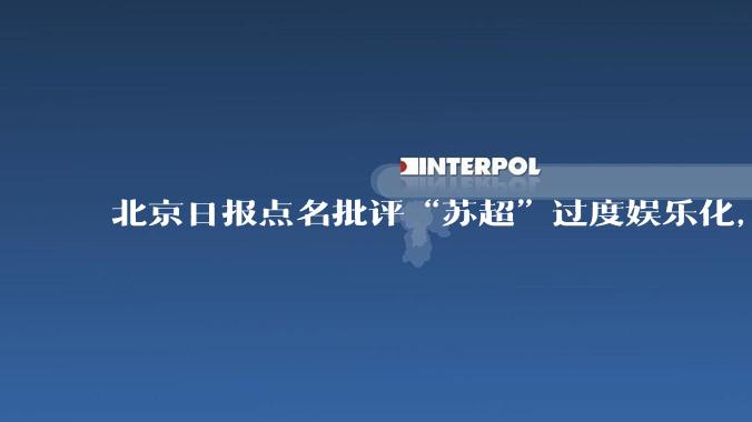 北京日报点名批评“苏超”过度娱乐化,它是否管的太宽了?为什么无良媒体不会被查封取缔?