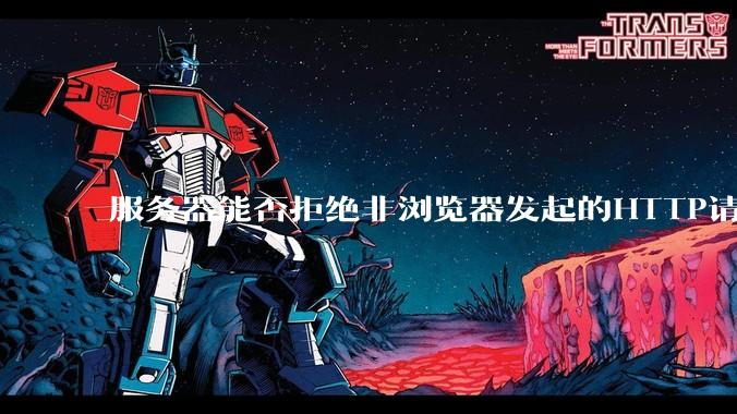 服务器能否拒绝非浏览器发起的HTTP请求？
