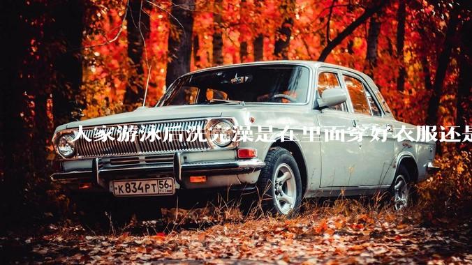 大家游泳后洗完澡是在里面穿好衣服还是裸着出来穿衣服呢？