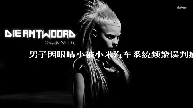 男子因眼睛小被小米汽车系统频繁误判疲劳驾驶，一路提醒20多次，这是智能汽车通病吗？怎么解决该 bug？