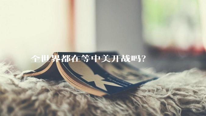 全世界都在等中美开战吗？