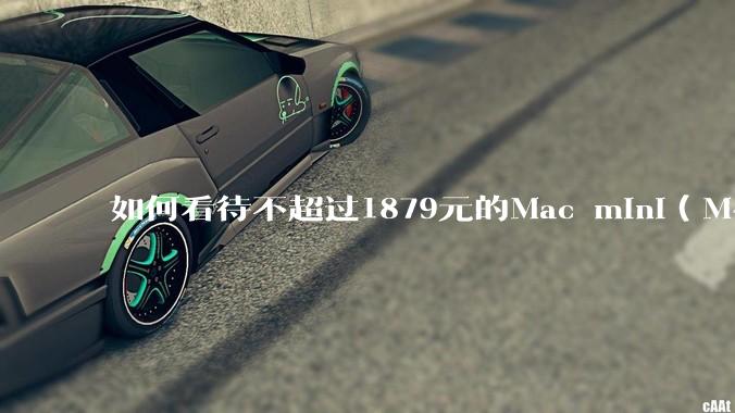 如何看待不超过1879元的Mac mini(M4+16/256GB+票),易用性吊打同级其他台式电脑?