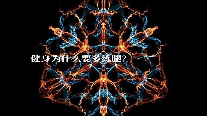 健身为什么要多练腿？