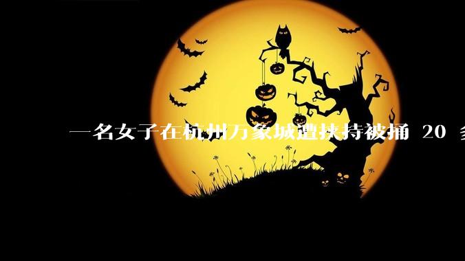 一名女子在杭州万象城遭挟持被捅 20 多刀,隆胸***体救了一命,这反映出哪些公安系统的问题?