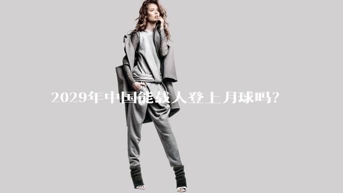 2029年中国能载人登上月球吗？