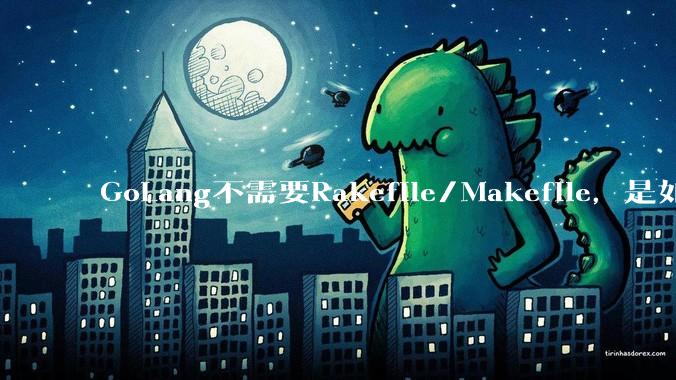 GoLang不需要Rakefile/Makefile,是如何实现交叉编译的?如在X86上生成MIPS的可执行。