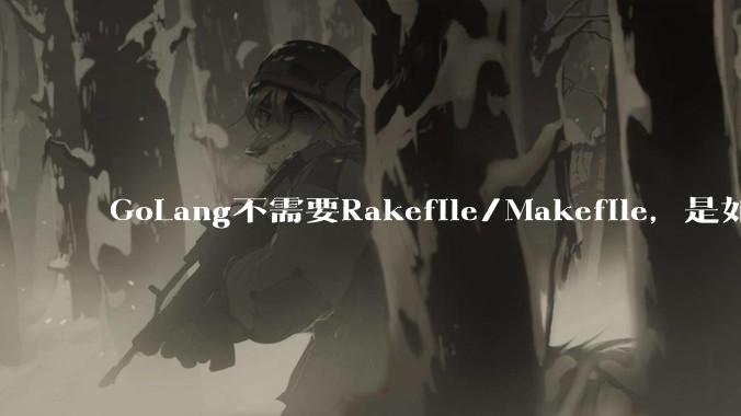 GoLang不需要Rakefile/Makefile,是如何实现交叉编译的?如在X86上生成MIPS的可执行。