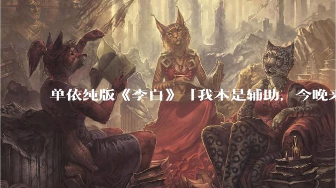 单依纯版《李白》「我本是辅助,今晚来打野」,为何能成为年轻人情绪共振的出口?