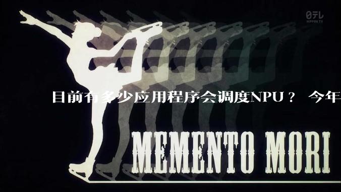 目前有多少应用程序会调度NPU? 今年开始大吹特吹的AI PC到底有没有实际意义?