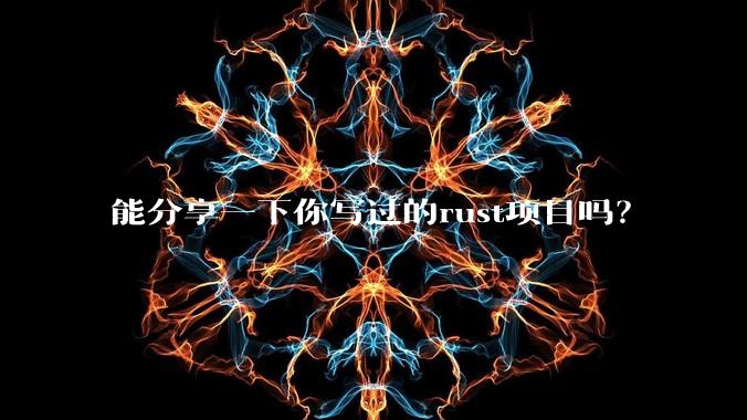 能分享一下你写过的rust项目吗？