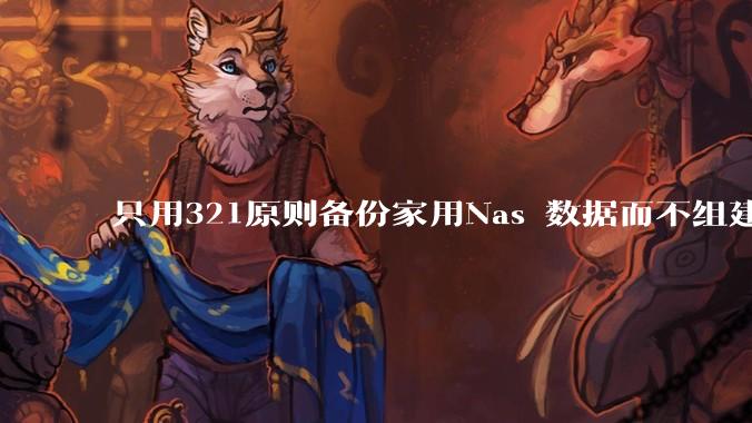 只用321原则备份家用Nas 数据而不组建raid阵列的人,不怕哪天备份全部同时损坏导致无法恢复吗?